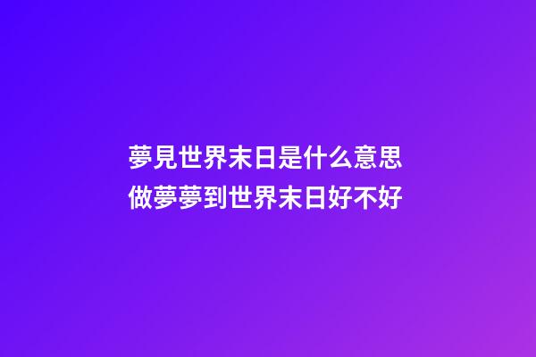 夢見世界末日是什么意思 做夢夢到世界末日好不好